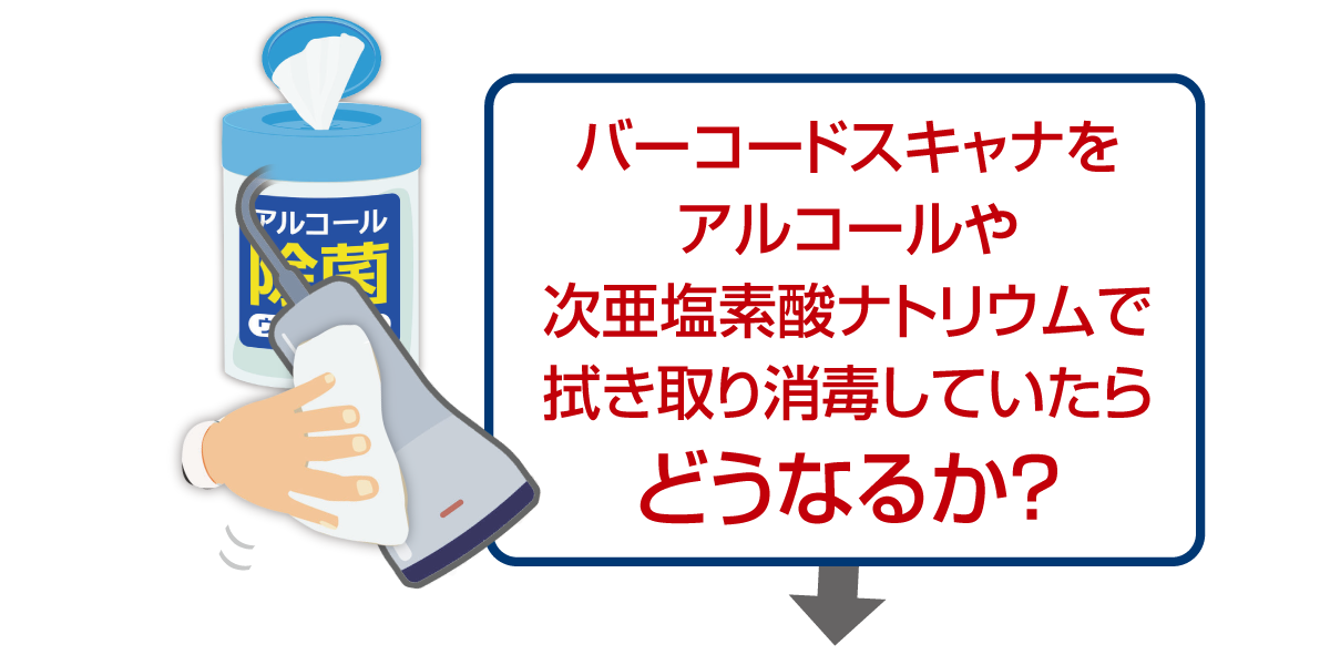 バーコードスキャナをアルコールや次亜塩素酸ナトリウムで拭き取り消毒していたらどうなるか？